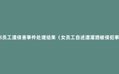 阿里公布员工遭侵害事件处理结果（女员工自述遭灌酒被侵犯事件结果）