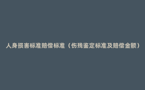 人身损害标准赔偿标准（伤残鉴定标准及赔偿金额）