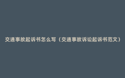 交通事故起诉书怎么写（交通事故诉讼起诉书范文）