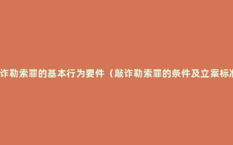 敲诈勒索罪的基本行为要件（敲诈勒索罪的条件及立案标准）