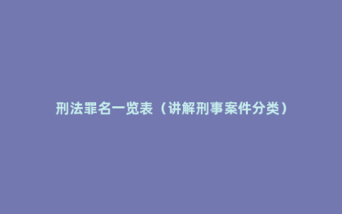 刑法罪名一览表（讲解刑事案件分类）