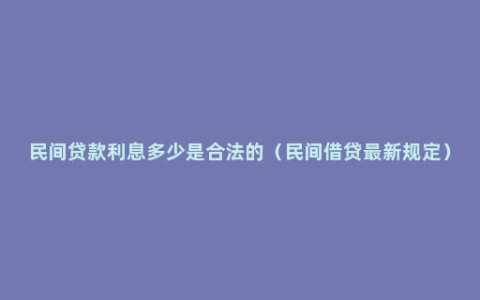 民间贷款利息多少是合法的（民间借贷最新规定）