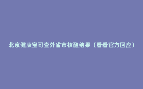 北京健康宝可查外省市核酸结果（看看官方回应）