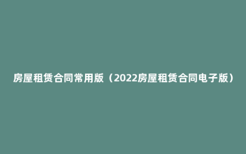 房屋租赁合同常用版（2022房屋租赁合同电子版）