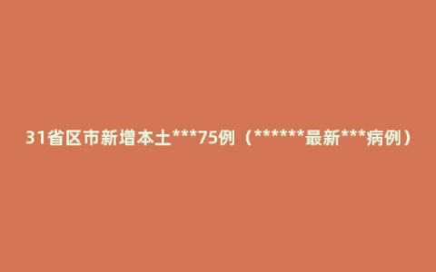 31省区市新增本土***75例（******最新***病例）