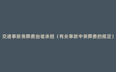 交通事故丧葬费由谁承担（有关事故中丧葬费的规定）