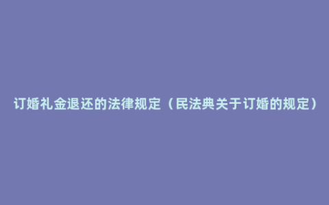 订婚礼金退还的法律规定（民法典关于订婚的规定）