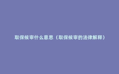 取保候审什么意思（取保候审的法律解释）