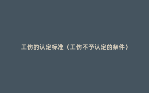 工伤的认定标准（工伤不予认定的条件）