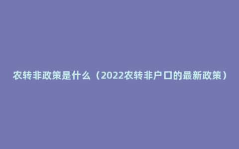 农转非政策是什么（2022农转非户口的最新政策）