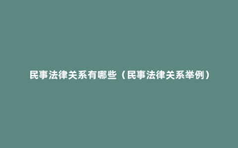 民事法律关系有哪些（民事法律关系举例）