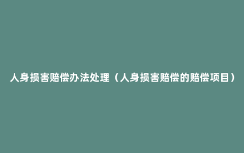 人身损害赔偿办法处理（人身损害赔偿的赔偿项目）