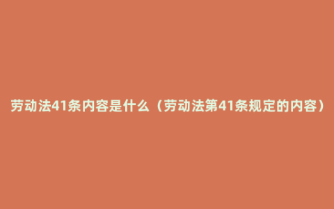 劳动法41条内容是什么（劳动法第41条规定的内容）