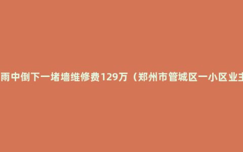 小区暴雨中倒下一堵墙维修费129万（郑州市管城区一小区业主投诉）