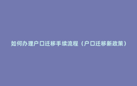 如何办理户口迁移手续流程（户口迁移新政策）