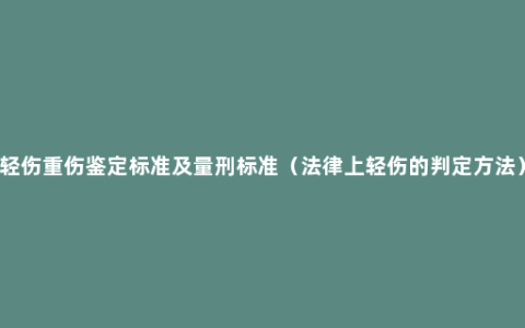 轻伤重伤鉴定标准及量刑标准（法律上轻伤的判定方法）