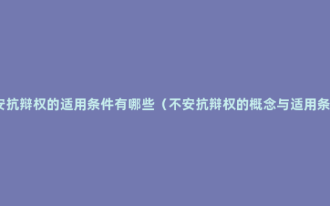 不安抗辩权的适用条件有哪些（不安抗辩权的概念与适用条件）