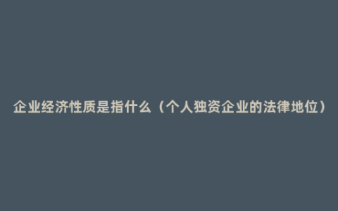 企业经济性质是指什么（个人独资企业的法律地位）