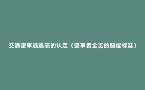 交通肇事逃逸罪的认定（肇事者全责的赔偿标准）