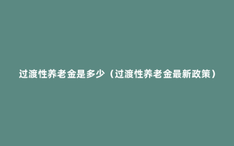 过渡性养老金是多少（过渡性养老金最新政策）