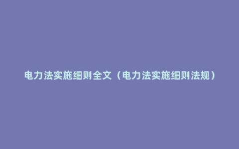 电力法实施细则全文（电力法实施细则法规）