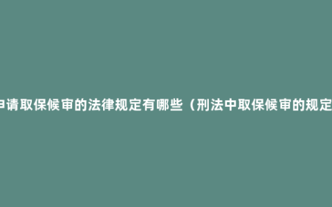 申请取保候审的法律规定有哪些（刑法中取保候审的规定）