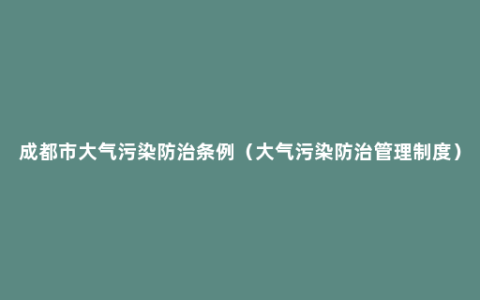 成都市大气污染防治条例（大气污染防治管理制度）