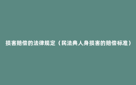 损害赔偿的法律规定（民法典人身损害的赔偿标准）