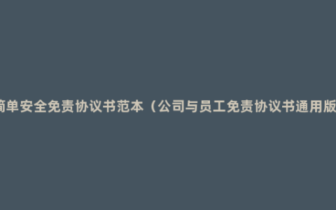 简单安全免责协议书范本（公司与员工免责协议书通用版）