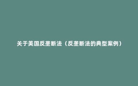 关于美国反垄断法（反垄断法的典型案例）