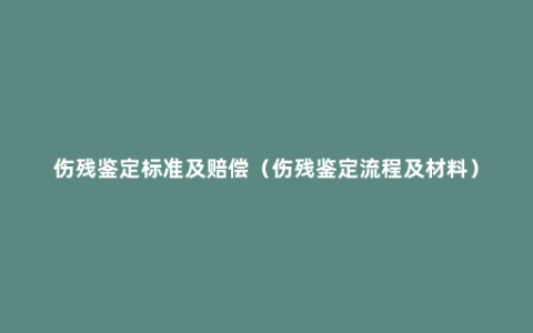 伤残鉴定标准及赔偿（伤残鉴定流程及材料）