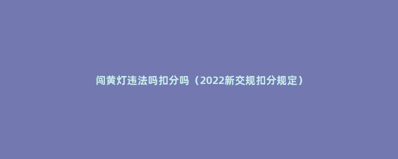 闯黄灯违法吗扣分吗（2022新交规扣分规定）