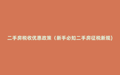 二手房税收优惠政策（新手必知二手房征税新规)