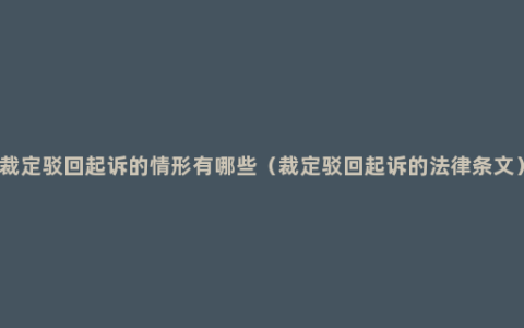 裁定驳回起诉的情形有哪些（裁定驳回起诉的法律条文）