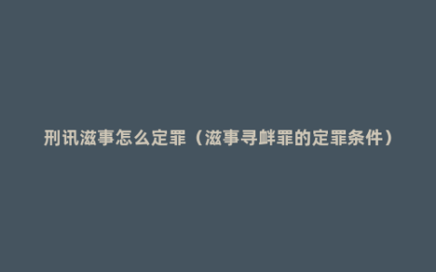 刑讯滋事怎么定罪（滋事寻衅罪的定罪条件）