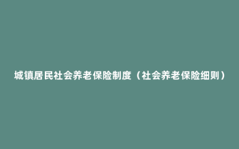 城镇居民社会养老保险制度（社会养老保险细则）