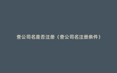 查公司名是否注册（查公司名注册条件）