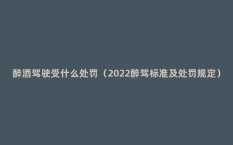 醉酒驾驶受什么处罚（2022醉驾标准及处罚规定）