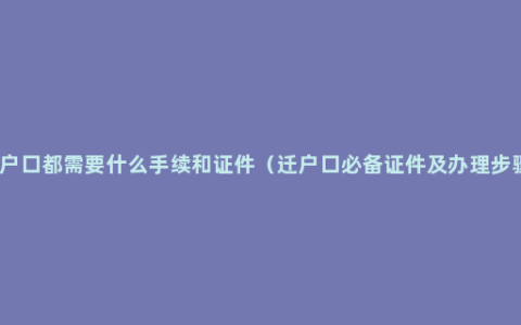 迁户口都需要什么手续和证件（迁户口必备证件及办理步骤）