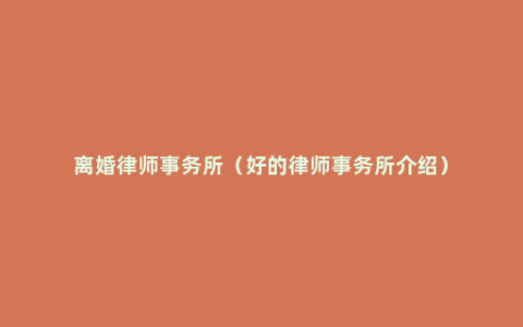 离婚律师事务所（好的律师事务所介绍）