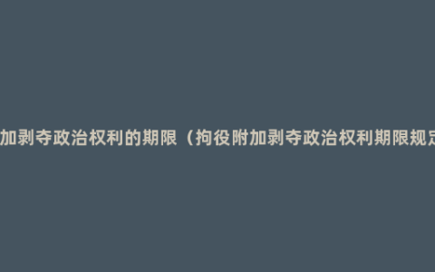 附加剥夺政治权利的期限（拘役附加剥夺政治权利期限规定）