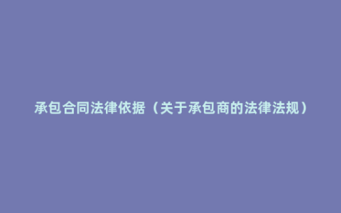 承包合同法律依据（关于承包商的法律法规）