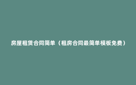 房屋租赁合同简单（租房合同最简单模板免费）