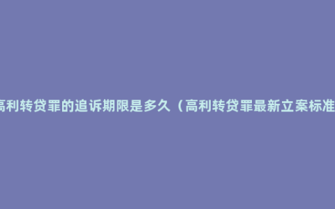 高利转贷罪的追诉期限是多久（高利转贷罪最新立案标准）