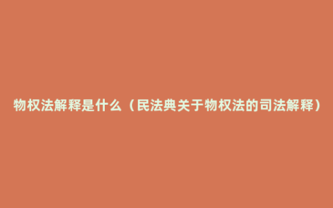 物权法解释是什么（民法典关于物权法的司法解释）