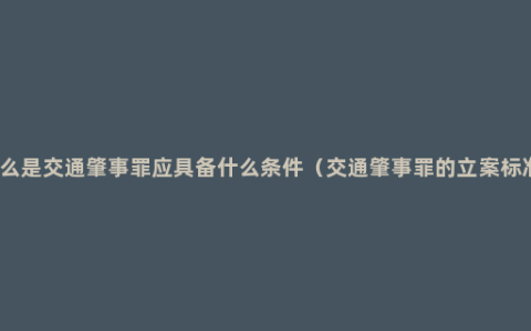 什么是交通肇事罪应具备什么条件（交通肇事罪的立案标准）