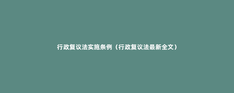 行政复议法实施条例（行政复议法最新全文）