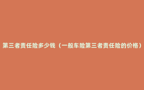 第三者责任险多少钱（一般车险第三者责任险的价格）