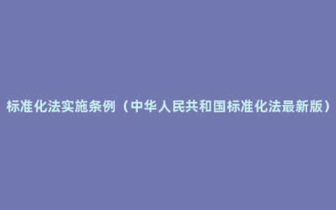 标准化法实施条例（中华人民共和国标准化法最新版）