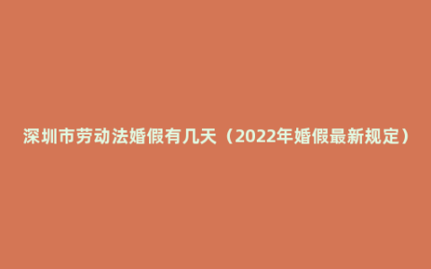 深圳市劳动法婚假有几天（2022年婚假最新规定）